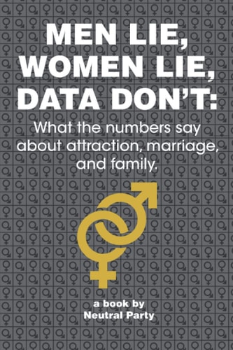 Men Lie, Women Lie, Data Don't What the Numbers Say about Attraction, Marriage, and Family.: A Book Filled with Data on Intersexual Relationships