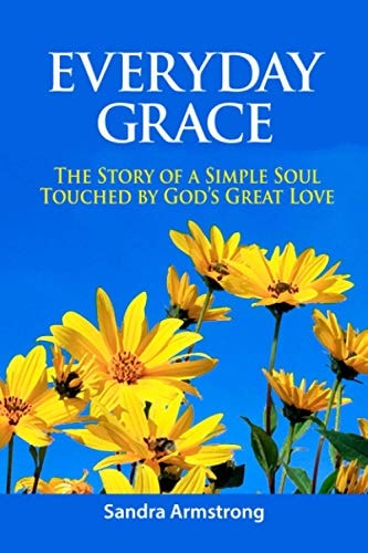 Everyday Grace The Story of a Simple Soul Touched by God's Great Love