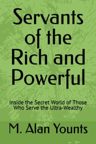 Servants of the Rich and Powerful Inside the Secret World of Those Who Serve the Ultra-Wealthy