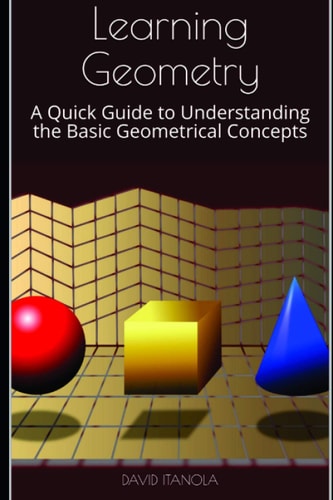 Learning Geometry A Quick Guide to Understanding the Basic Geometrical Concepts