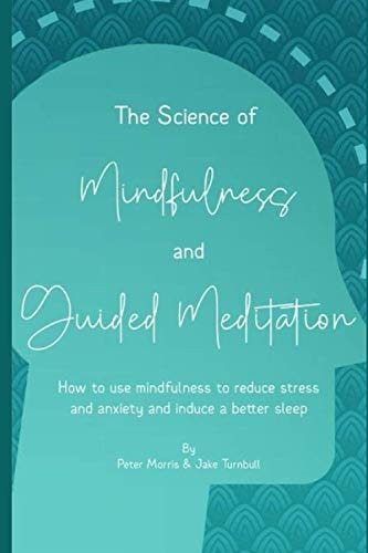 The Science of Mindfulness and Guided Meditation How to Use Mindfulness to Reduce Stress and Anxiety and Induce Better Sleep