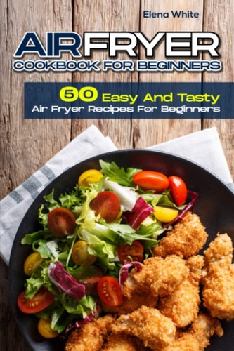 Air Fryer Cookbook for Beginners 50 Easy And Tasty Air Fryer Recipes For Beginners
