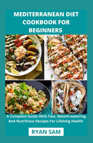 Mediterranean Diet Cookbook For Beginners A Complete Guide With Fast, Mouth-watering And Nutritious Recipes For Lifelong Health