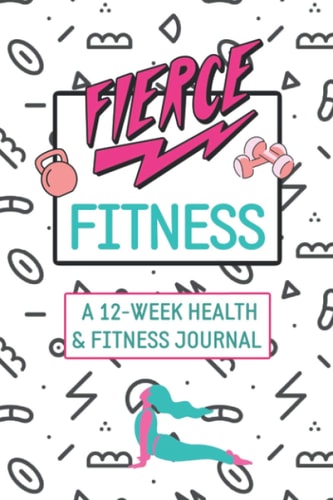 Fierce Fitness A 12-Week Food & Fitness Journal To Inspire You!