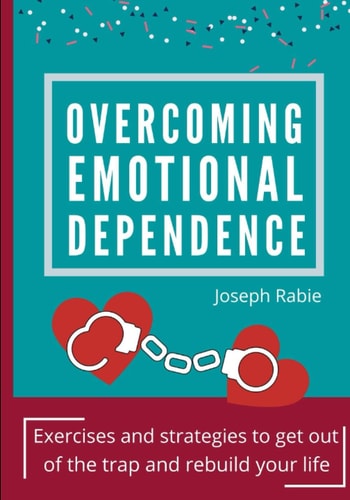 Overcoming Emotional Dependence Exercises and Strategies to Get Out of the Trap and Rebuild Your Life