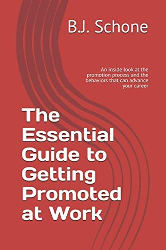 The Essential Guide to Getting Promoted at Work An Inside Look at the Promotion Process and the Behaviors that Can Advance Your Career
