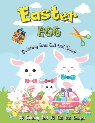 Easter Egg Coloring And Cut Out Book 25 Coloring And 25 Cut Out Designs for Boys And Girls 4 -8 Years Old Full Of Bunnies Chicks Eggs and Dinosaur !