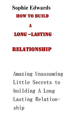 How to Build a Long-Lasting Relationship Amazing Unasssuming Little Secrets to Building a Long-Lasting Relationship