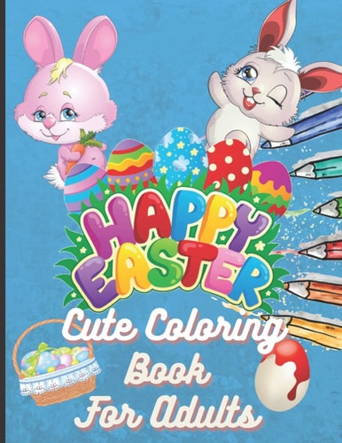 Happy Easter Cute Coloring Book For Adults With Amazing 50 Pages Of Illustration 8.5 X 11 Inch In Size. Perfect For Easter Lovers ( Bunnys, Eggs, Chicks) Etc. A Great Gift.