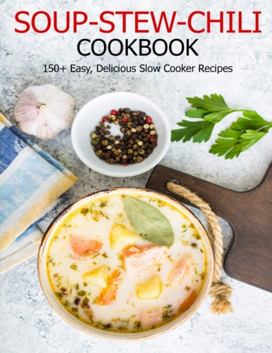 Soup-Stew-Chili Cookbook 150+ Easy, Delicious Slow Cooker Recipes