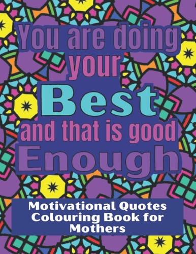 You are Doing Your Best and that is Good Enough Colouring Book for Stressed Mothers, with Motivational Quotes to Relax and Encourage.