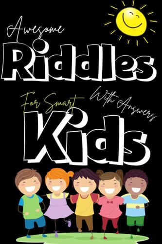 Awesome Riddles with Answers for Smart Kids Collection of Best and Fun Riddles Puzzles for Kids, Cute & Funny Riddles Puzzles and Brain Teasers that Will Make Your Child So Happy. Amazing Riddles to Encourage Thinking Skills & Creativity in Children