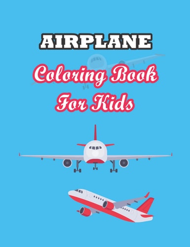 Airplane Coloring Book for Kids An Airplane Coloring Book for Kids Ages 4-8 with 30 Beautiful Coloring Pages of Airplanes and Helicopters