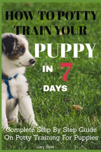 How To Potty Train Your Puppy In 7 Days Complete Step By Step Guide On Potty Training For Puppies