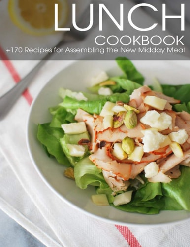 Lunch Cookbook + 170 Recipes for Assembling the New Midday Meal