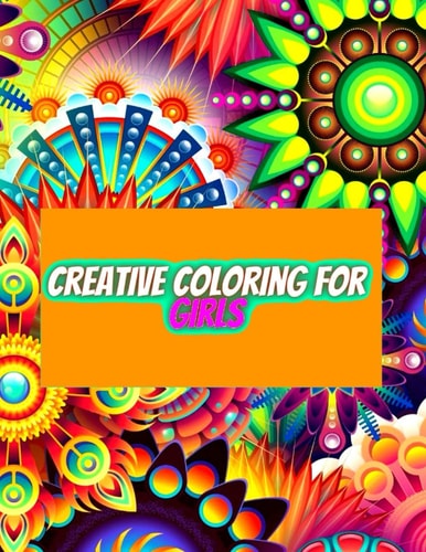 Creative Coloring for Girls 60 Inspiring Designs of Animals, Playful Patterns and Feel-good Images in a Coloring Book for Tweens and Girls Ages 6-8, 9-18