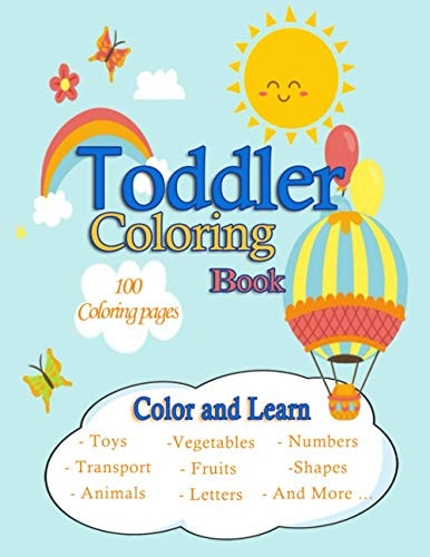 Toddler Coloring Book /100 Coloring Pages /Color and Learn/Toys, Transport, Animals, Vegetables, Fruits, Letters, Numbers, Shapes And More ... Easy, LARGE, Cute And Simple Picture, Coloring Books for Toddlers, Kids: Boys And Girls