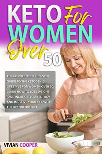 Keto for Women Over 50 The Complete Step-by-Step Guide to the Ketogenic Lifestyle for Women Over 50: Learn How to Lose Weight Fast, Increase Your Energy and Improve Your Life With the Ketogenic Diet