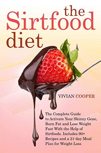 The Sirtfood Diet The Complete Guide for Beginners to Activate Your Skinny Gene, Burn Fat and Lose Weight Fast With the Help of Sirtfoods. Includes 90+ Recipes and a 21-day Meal Plan for Weight Loss