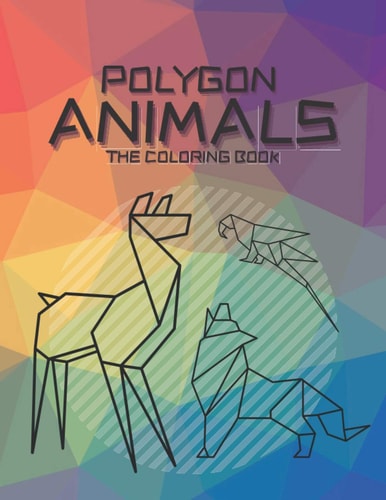Polygon Animals The Coloring Book A Geometric Animal Coloring Challenge for Adults and Kids Alike to Sit Back, De-stress and Relax While Painting