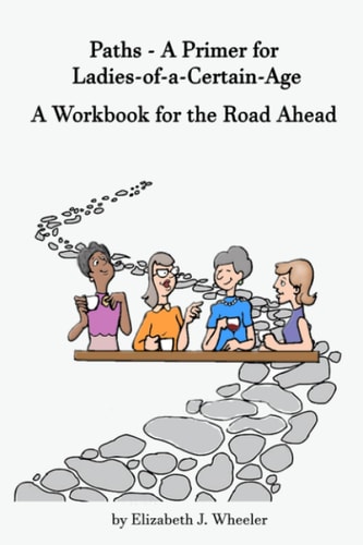 Paths - A Primer for Ladies-of-a-Certain-Age A Workbook for the Road Ahead