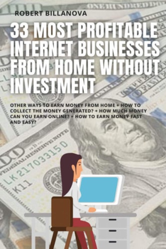 33 Most Profitable Internet Businesses from Home Without Investment Other Ways to Earn Money from Home + How to Collect the Money Generated? + How Much Money Can You Earn Online? + How to Earn Money Fast and Easy?