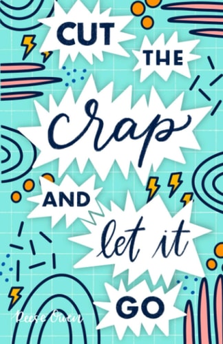 Cut The Crap & Let It Go A Stress Free Way to Simplify & Declutter Your Life to Increase Happiness, Freedom, Mindfulness, & Productivity by Embracing the Minimalist Mind