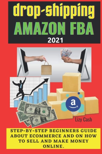 Drop-shipping and Amazon FBA 2021 Step-by-step Beginner's Guide about Ecommerce and on how to Sell and Make Money Online.