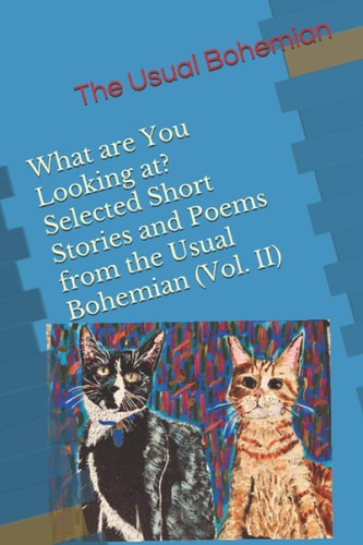 What are You Looking At? Selected Short Stories and Poems from the Usual Bohemian (Vol. II)
