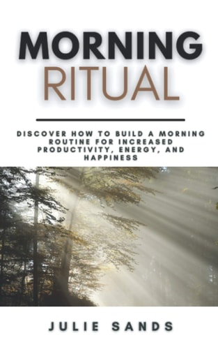 Morning Ritual Discover How To Build a Morning Routine For Increased Productivity, Energy, and Happiness A Step-By-Step Guide