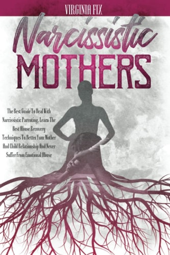 Narcissistic Mothers The Best Guide To Deal With Narcissistic Parenting. Learn The Best Abuse Recovery Techniques To Better Your Mother And Child Relationship And Never Suffer From Emotional Abuse