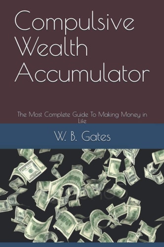Compulsive Wealth Accumulator The Most Complete Guide To Making Money in Life