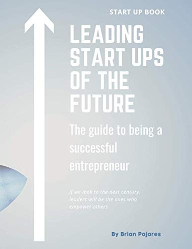 Leading Start Ups of the Future The Guide to Being a Successful Entrepreneur