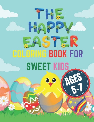 The Happy Easter Coloring Book for Sweet Kids Ages 5-7 The Happy Easter Things and Other Cute Stuff Coloring Book for Kids, Toddler and Preschool