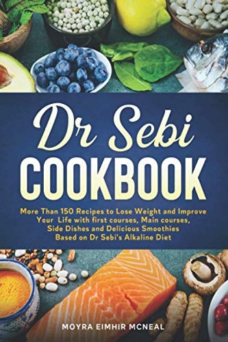 Dr Sebi Cookbook More Than 150 Recipes to Lose Weight and Improve Your Life with First Courses, Main Courses, Side Dishes and Delicious Smoothies Based on Dr Sebi's Alkaline Diet