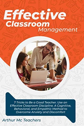 Effective Classroom Management 7 Tricks to Be a Good Teacher. Use an Effective Classroom Discipline. A Cognitive, Behavioral, and Empathic Method to Overcome Anxiety and Discomfort