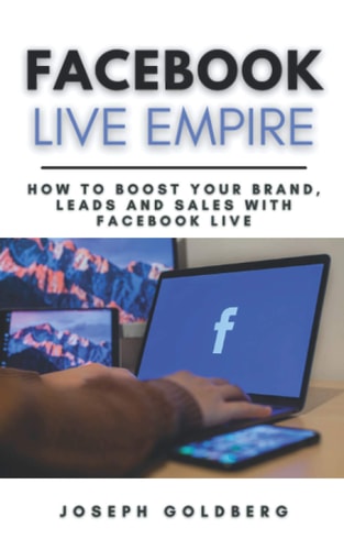 Facebook Live Empire How to Boost Your Brand, Leads and Sales with Facebook Live A Step-By-Step Guide to Use Facebook Live