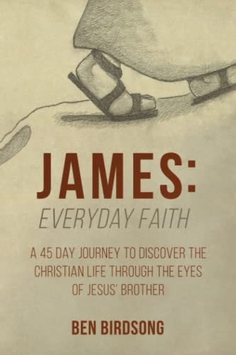 James: Everyday Faith A 45 Day Journey to Discover the Christian Life Through the Eyes of Jesus' Brother