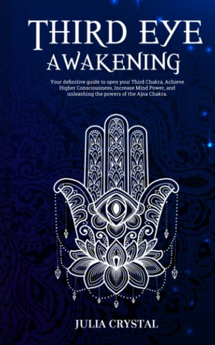 Third Eye Awakening Your Definitive Guide to Open Your Third Chakra, Achieve Higher Consciousness Enhance Intuition and Psychic Abilities Through Spiritual and Energy Healing and Increase Mind Power