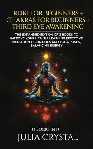 Reiki for Beginners + Chakras for Beginners + Third Eye Awakening The Expanded Edition of 3 Books to Improve Your Health, Learning Effective Mediation Techniques and Yoga Poses, Balancing Energy