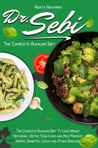Dr. Sebi The Complete Alkaline Diet To Lose Weight Naturally, Detox Your Liver and Help Prevent Herpes, Diabetes, Lupus and Other Diseases