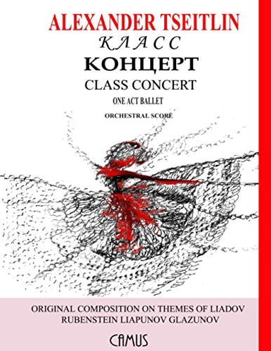 Class Concert (Класс Концерт) by Alexander Tseitlin. One Act Ballet. Orchestral Score. Original Composition on Themes of Liadov, Rubenstein, Liapunov, Glazunov