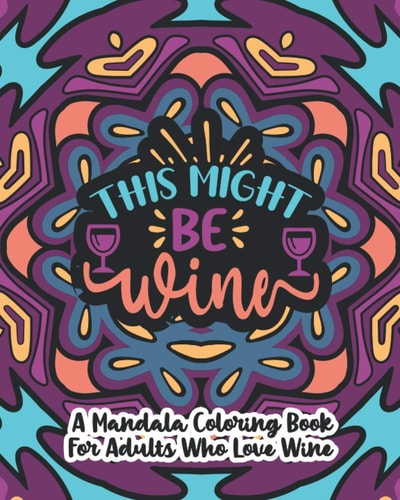 This Might Be Wine A Mandala Coloring Book For Adults Who Love Wine: 35 Unique One Sided Designs With Large Print Funny Wine Quotes