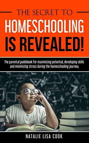 The Secret to Homeschooling Is Revealed The Parental Guidebook for Maximizing Potential, Developing Skills, and Minimizing Stress During the Homeschooling Journey