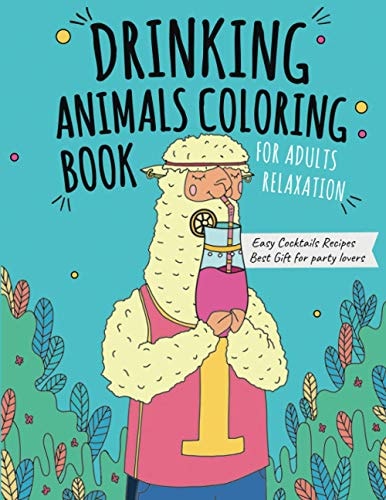 Drinking Animals Coloring Book Best Fun Coloring Gift Book for Party Lovers and Adults Relaxation with Stress Relieving Animal Designs and Amazing Quick and Easy Cocktail Recipes