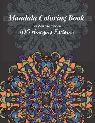 Mandala Coloring Book An Adult Coloring Book with 100 Mandala Pattern Designs for Relaxation and Stress Relief, 8.5 X 11 In.