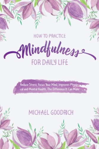 How to Pratice Mindfulness for Daily Life Reduce Stress, Focus Your Mind, Improves Physical and Mental Health, The Difference It Can Make