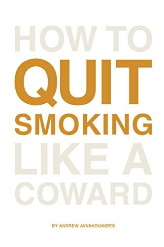 How to Quit Smoking Like a Coward End the Habit in a Way That's Painless, Enjoyable and for Good.