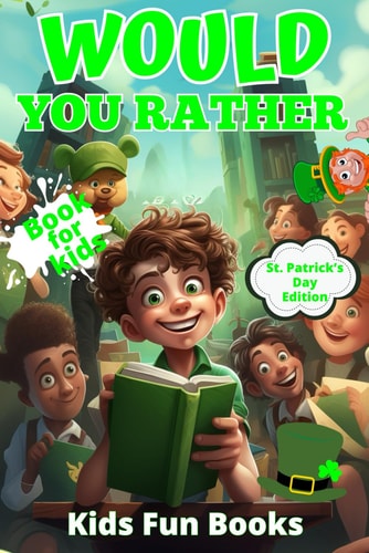 Would You Rather Book For Kids St. Patrick's Day Edition Beautifully Illustrated - 200+ Interactive Silly Scenarios, Crazy Choices & Hilarious Situations To Enjoy With Kids