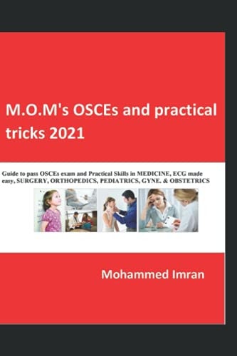 M. O. M's OSCEs and Practical Tricks 2021 Guide to Pass OSCEs Exam and Practical Skills in MEDICINE, ECG Made Easy , SURGERY, ORTHOPEDICS, PEDIATRICS, GYNE. and OBSTETRICS. .